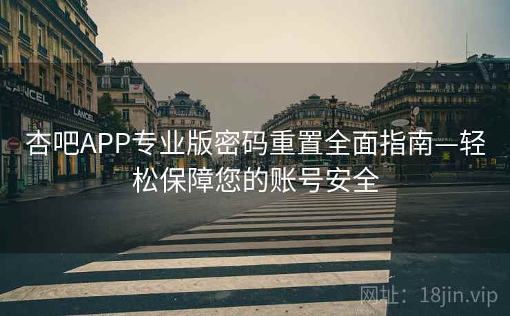 杏吧APP专业版密码重置全面指南—轻松保障您的账号安全