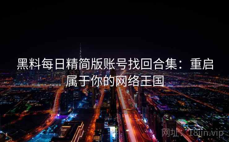 黑料每日精简版账号找回合集：重启属于你的网络王国