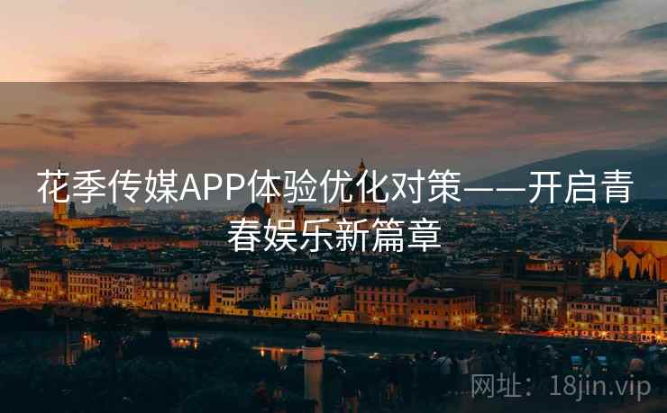 花季传媒APP体验优化对策——开启青春娱乐新篇章