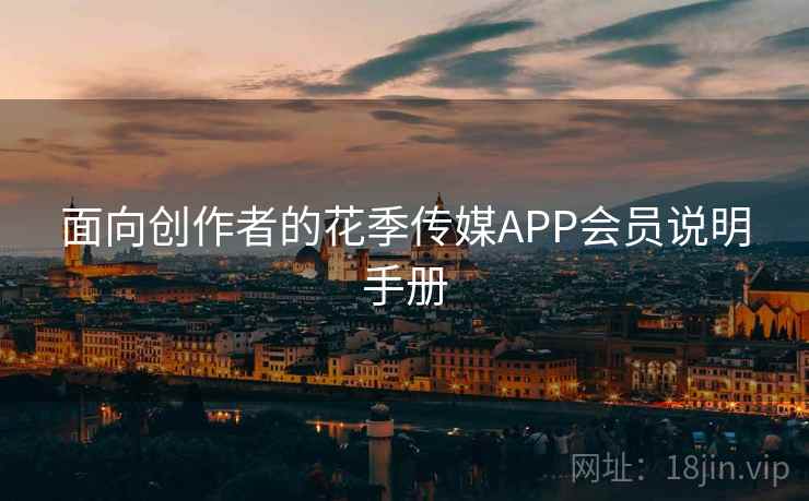 面向创作者的花季传媒APP会员说明手册 面向创作者的花季传媒APP会员说明手册