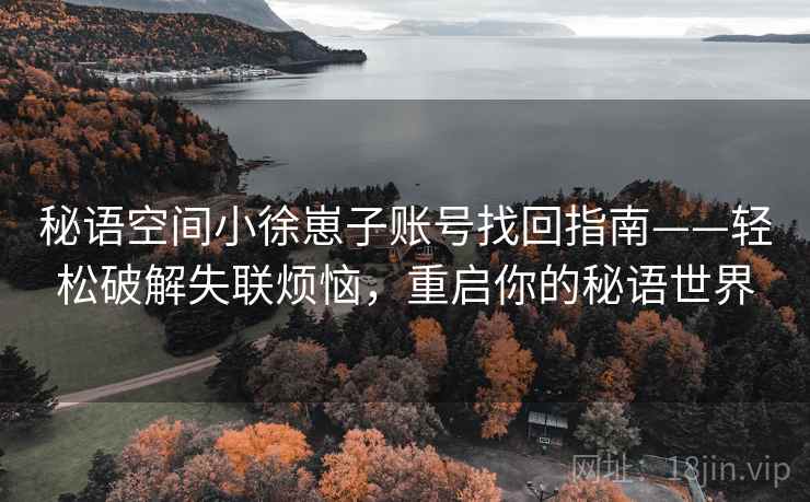 秘语空间小徐崽子账号找回指南——轻松破解失联烦恼，重启你的秘语世界