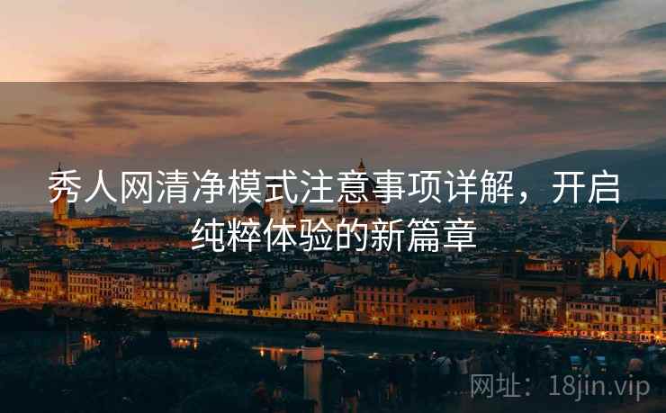 秀人网清净模式注意事项详解,开启纯粹体验的新篇章 秀人网清净模式注意事项详解,开启纯粹体验的新篇章