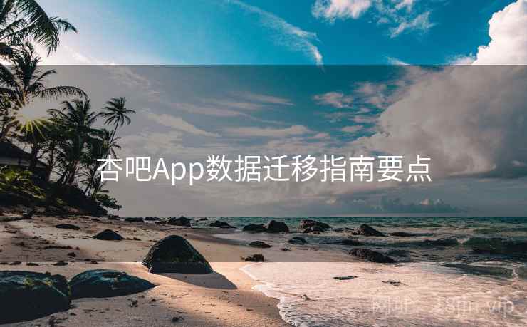 杏吧App数据迁移指南要点 杏吧App数据迁移指南要点