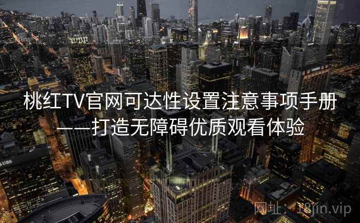 桃红TV官网可达性设置注意事项手册——打造无障碍优质观看体验