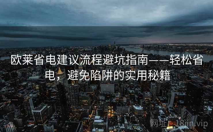 欧莱省电建议流程避坑指南——轻松省电，避免陷阱的实用秘籍