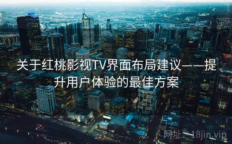 关于红桃影视TV界面布局建议——提升用户体验的最佳方案