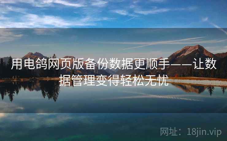 用电鸽网页版备份数据更顺手——让数据管理变得轻松无忧 用电鸽网页版备份数据更顺手——让数据管理变得轻松无忧