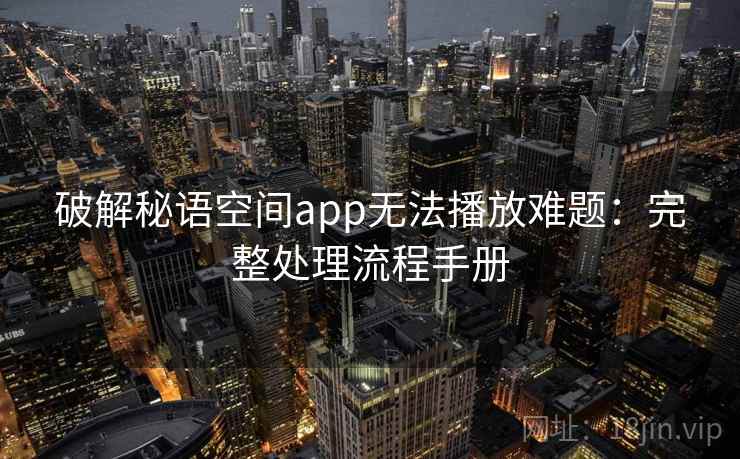 破解秘语空间app无法播放难题：完整处理流程手册