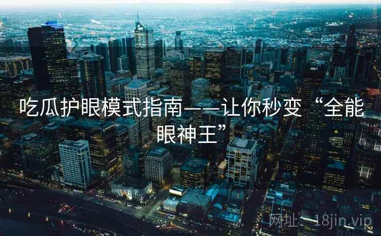 吃瓜护眼模式指南——让你秒变“全能眼神王”