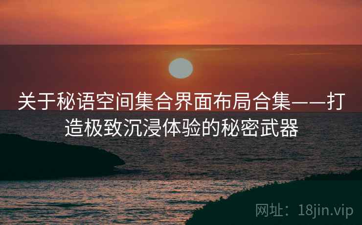 关于秘语空间集合界面布局合集——打造极致沉浸体验的秘密武器